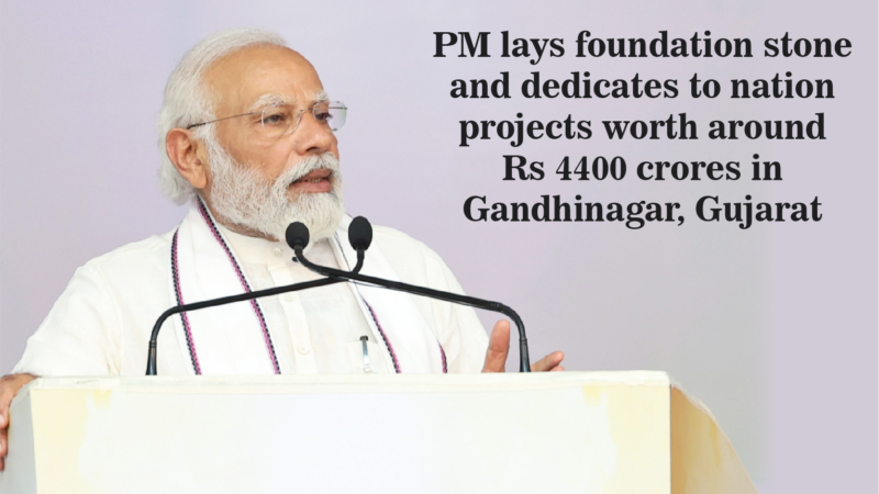 Lays foundation stone and dedicates to nation projects worth around Rs 4400 crores in Gujarat at Gandhinagar